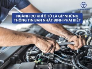 Ngành cơ khí ô tô là gì? Những thông tin bạn nhất định phải biết