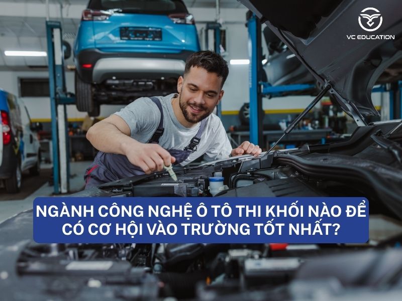 Ngành Công nghệ ô tô thi khối nào để có cơ hội vào trường tốt nhất?