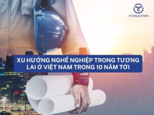 Xu hướng nghề nghiệp trong tương lai ở Việt Nam trong 10 năm tới