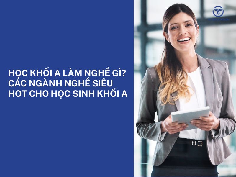 Học khối A làm nghề gì? Các ngành nghề siêu hot cho học sinh khối A